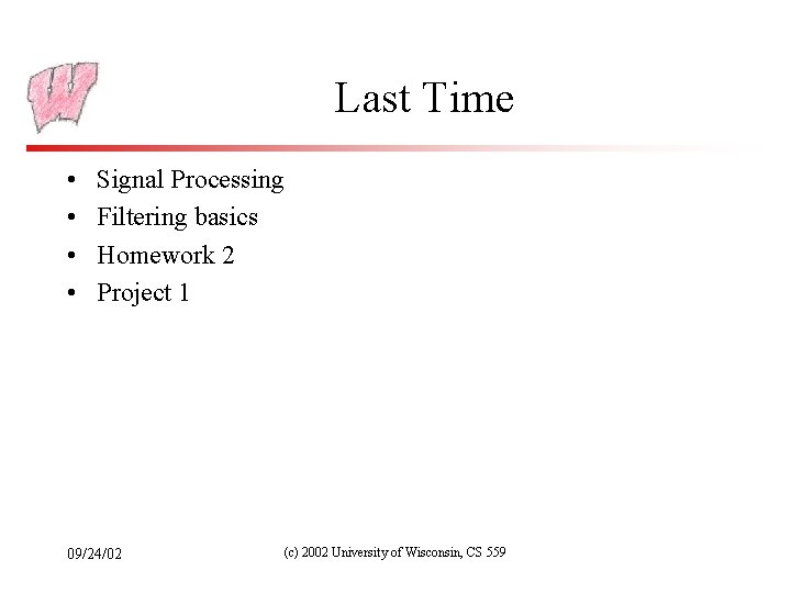 Last Time • • Signal Processing Filtering basics Homework 2 Project 1 09/24/02 (c)