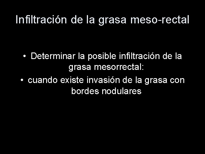 Infiltración de la grasa meso-rectal • Determinar la posible infiltración de la grasa mesorrectal: