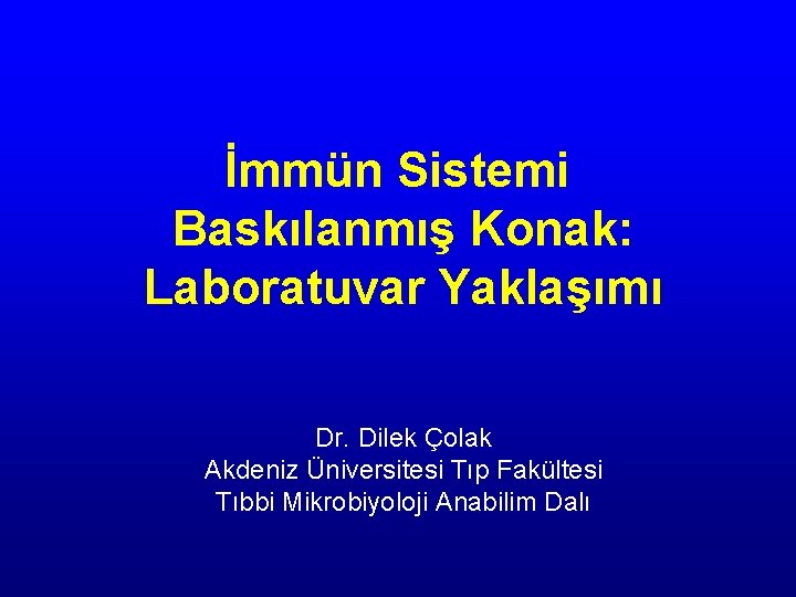 İmmün Sistemi Baskılanmış Konak: Laboratuvar Yaklaşımı Dr. Dilek Çolak Akdeniz Üniversitesi Tıp Fakültesi Tıbbi