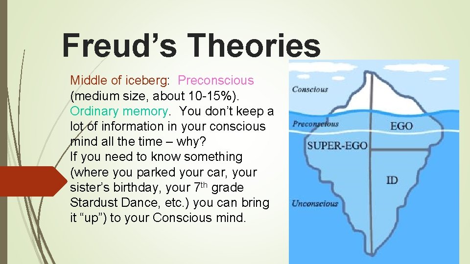 Freud’s Theories Middle of iceberg: Preconscious (medium size, about 10 -15%). Ordinary memory. You