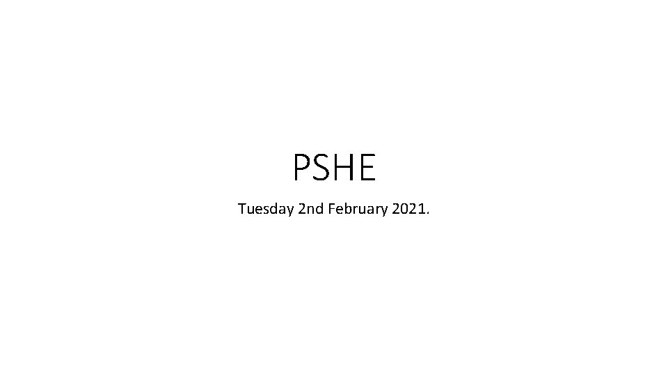 PSHE Tuesday 2 nd February 2021. 