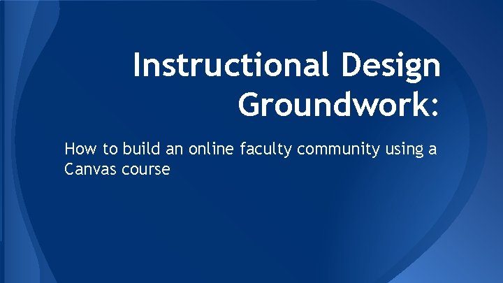 Instructional Design Groundwork: How to build an online faculty community using a Canvas course