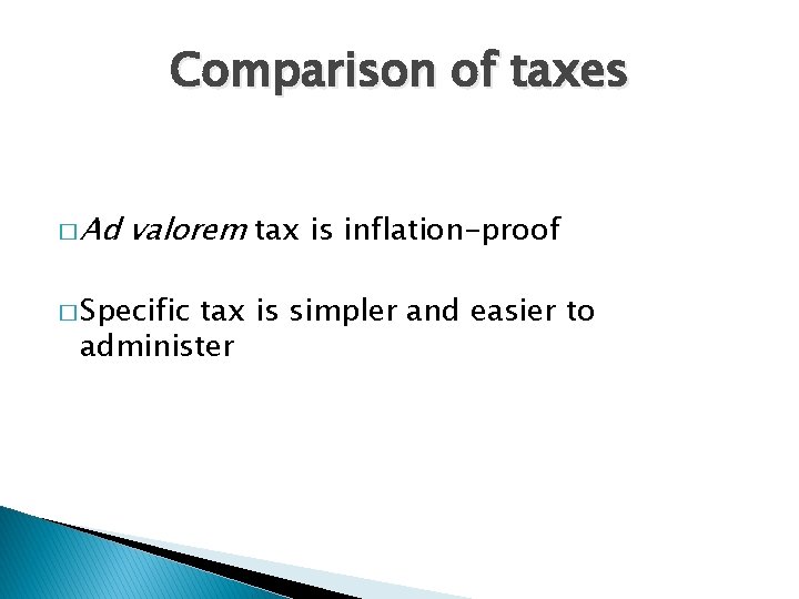 Comparison of taxes � Ad valorem tax is inflation-proof � Specific tax is simpler