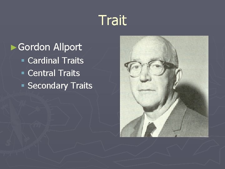 Trait ► Gordon Allport § Cardinal Traits § Central Traits § Secondary Traits 