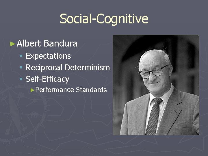 Social-Cognitive ► Albert Bandura § Expectations § Reciprocal Determinism § Self-Efficacy ►Performance Standards 