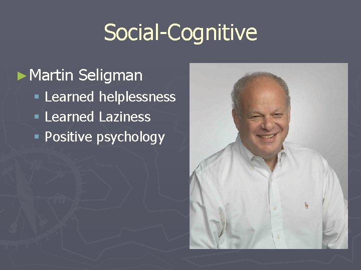 Social-Cognitive ► Martin Seligman § Learned helplessness § Learned Laziness § Positive psychology 