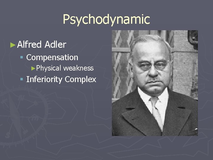 Psychodynamic ► Alfred Adler § Compensation ►Physical weakness § Inferiority Complex 