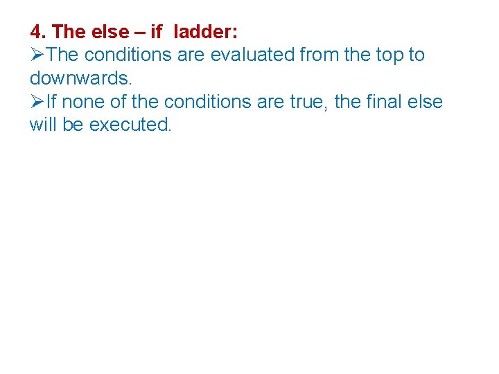 4. The else – if ladder: The conditions are evaluated from the top to