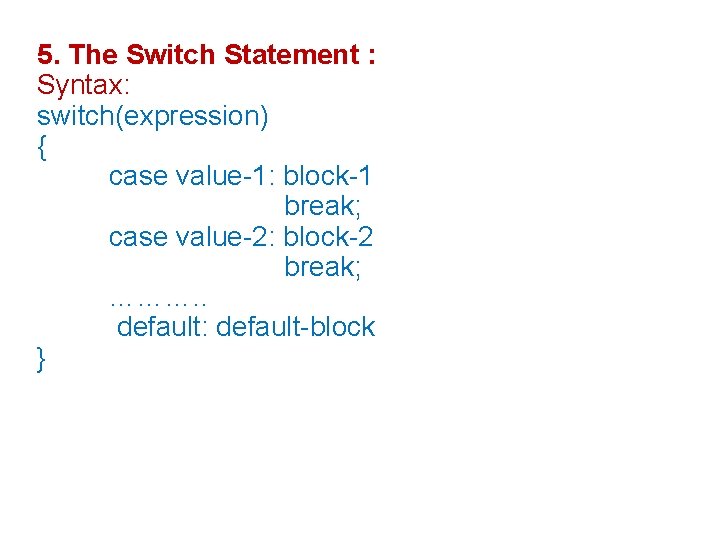 5. The Switch Statement : Syntax: switch(expression) { case value-1: block-1 break; case value-2: