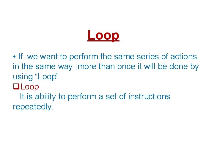 Loop • If we want to perform the same series of actions in the