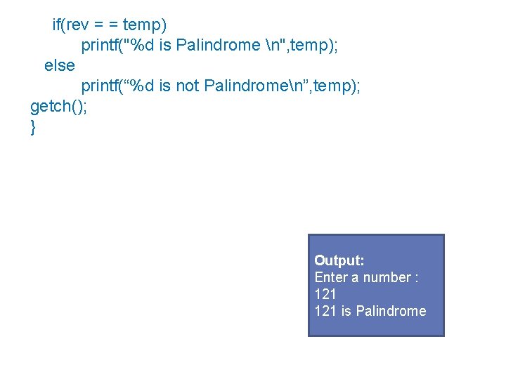 if(rev = = temp) printf("%d is Palindrome n", temp); else printf(“%d is not Palindromen”,