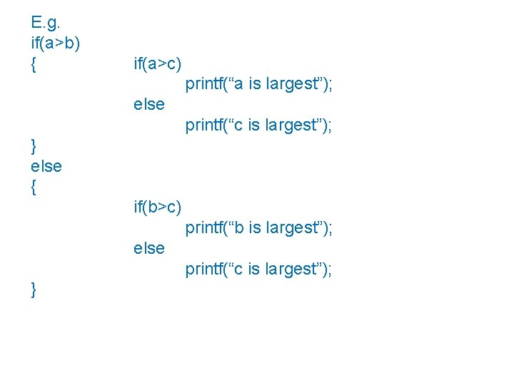 E. g. if(a>b) { if(a>c) printf(“a is largest”); else printf(“c is largest”); } else