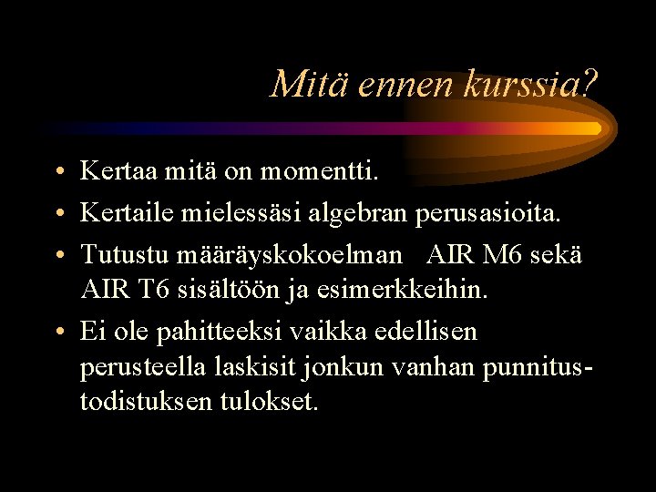 Mitä ennen kurssia? • Kertaa mitä on momentti. • Kertaile mielessäsi algebran perusasioita. •