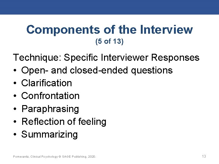 Components of the Interview (5 of 13) Technique: Specific Interviewer Responses • Open- and