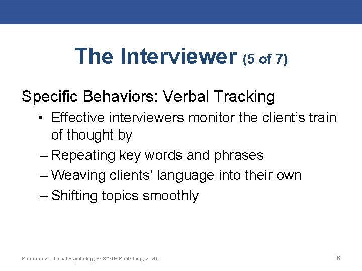The Interviewer (5 of 7) Specific Behaviors: Verbal Tracking • Effective interviewers monitor the