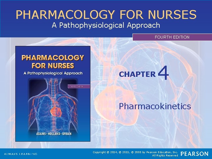 PHARMACOLOGY FOR NURSES A Pathophysiological Approach FOURTH EDITION CHAPTER 4 Pharmacokinetics Copyright © 2014,