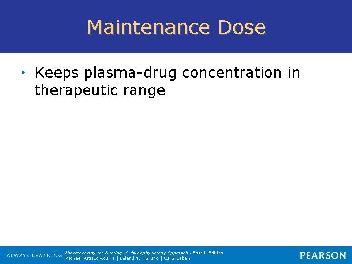 Maintenance Dose • Keeps plasma-drug concentration in therapeutic range Pharmacology for Nursing: A Pathophysiology