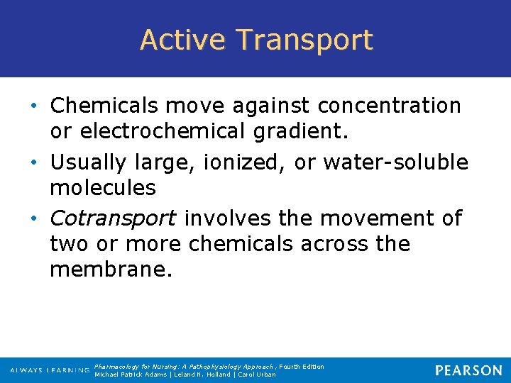 Active Transport • Chemicals move against concentration or electrochemical gradient. • Usually large, ionized,