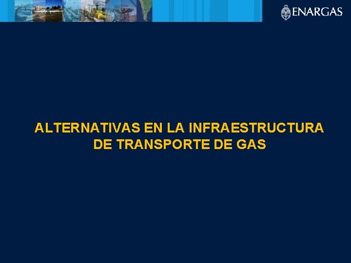 ALTERNATIVAS EN LA INFRAESTRUCTURA DE TRANSPORTE DE GAS 