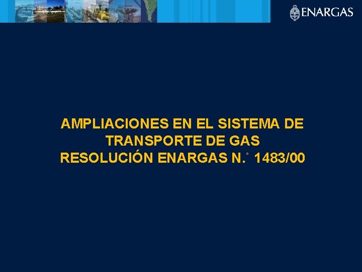 AMPLIACIONES EN EL SISTEMA DE TRANSPORTE DE GAS RESOLUCIÓN ENARGAS N. ˚ 1483/00 