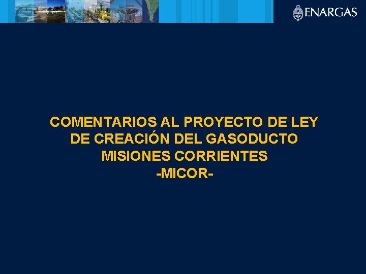 COMENTARIOS AL PROYECTO DE LEY DE CREACIÓN DEL GASODUCTO MISIONES CORRIENTES -MICOR- 