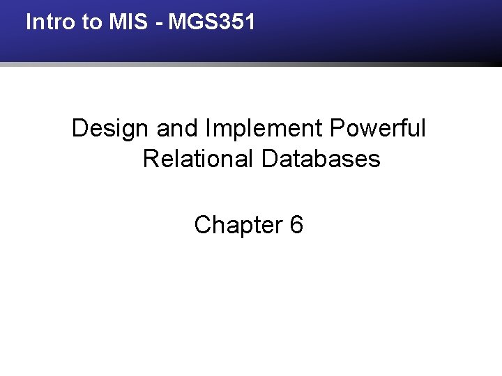 Intro to MIS - MGS 351 Design and Implement Powerful Relational Databases Chapter 6