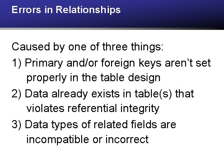 Errors in Relationships Caused by one of three things: 1) Primary and/or foreign keys