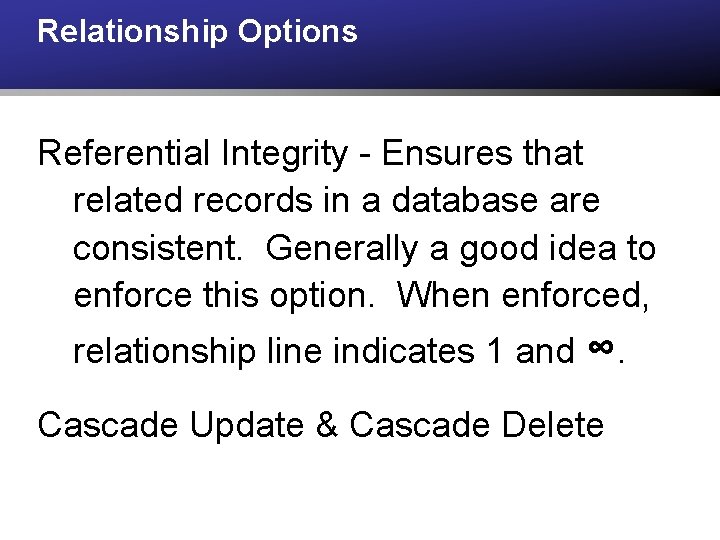 Relationship Options Referential Integrity - Ensures that related records in a database are consistent.