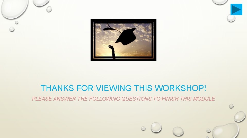 THANKS FOR VIEWING THIS WORKSHOP! PLEASE ANSWER THE FOLLOWING QUESTIONS TO FINISH THIS MODULE