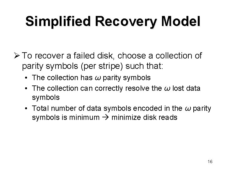 Simplified Recovery Model Ø To recover a failed disk, choose a collection of parity