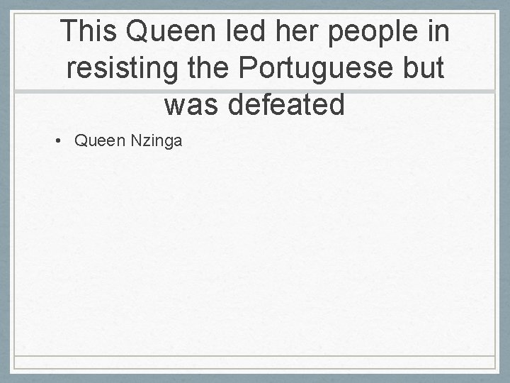 This Queen led her people in resisting the Portuguese but was defeated • Queen