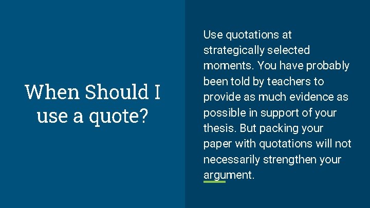 When Should I use a quote? Use quotations at strategically selected moments. You have