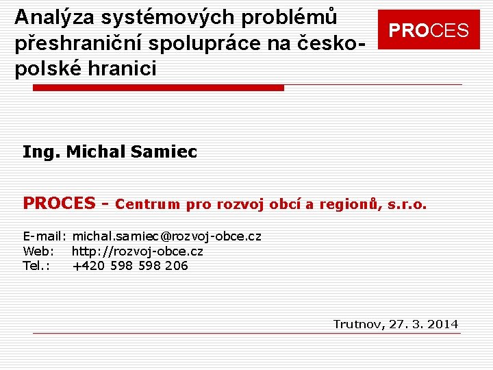 Analýza systémových problémů přeshraniční spolupráce na českopolské hranici PROCES Ing. Michal Samiec PROCES -