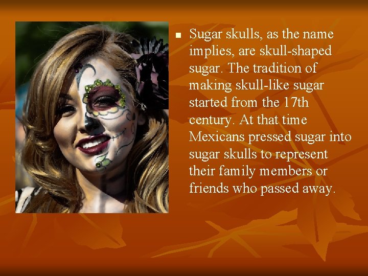 n Sugar skulls, as the name implies, are skull-shaped sugar. The tradition of making