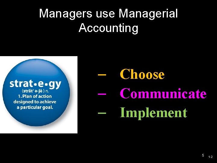 Managers use Managerial Accounting – Choose – Communicate – Implement 5 1 -2 