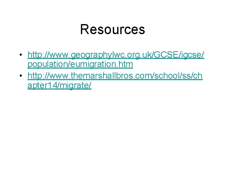 Resources • http: //www. geographylwc. org. uk/GCSE/igcse/ population/eumigration. htm • http: //www. themarshallbros. com/school/ss/ch