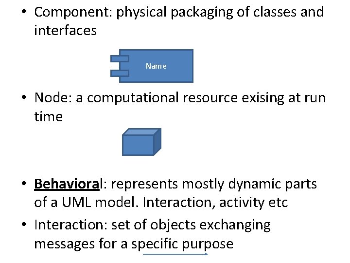  • Component: physical packaging of classes and interfaces Name • Node: a computational