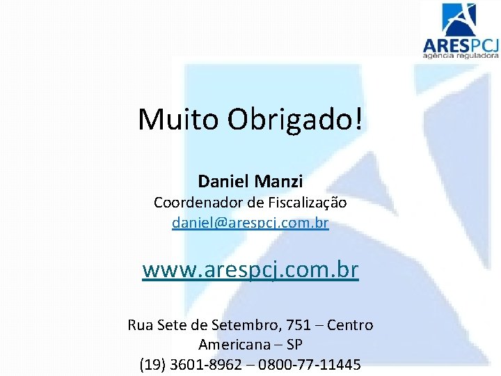 Muito Obrigado! Daniel Manzi Coordenador de Fiscalização daniel@arespcj. com. br www. arespcj. com. br