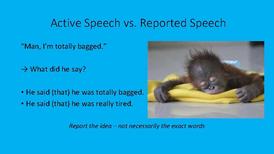 Active Speech vs. Reported Speech “Man, I’m totally bagged. ” → What did he
