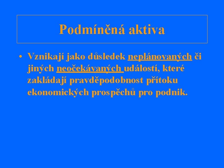 Podmíněná aktiva • Vznikají jako důsledek neplánovaných či jiných neočekávaných událostí, které zakládají pravděpodobnost