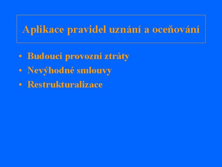 Aplikace pravidel uznání a oceňování • Budoucí provozní ztráty • Nevýhodné smlouvy • Restrukturalizace