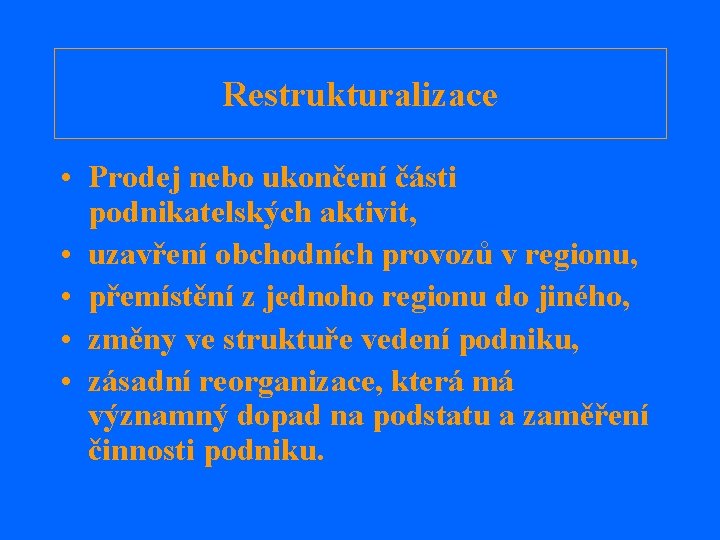 Restrukturalizace • Prodej nebo ukončení části podnikatelských aktivit, • uzavření obchodních provozů v regionu,