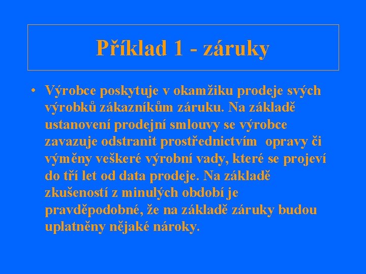 Příklad 1 - záruky • Výrobce poskytuje v okamžiku prodeje svých výrobků zákazníkům záruku.