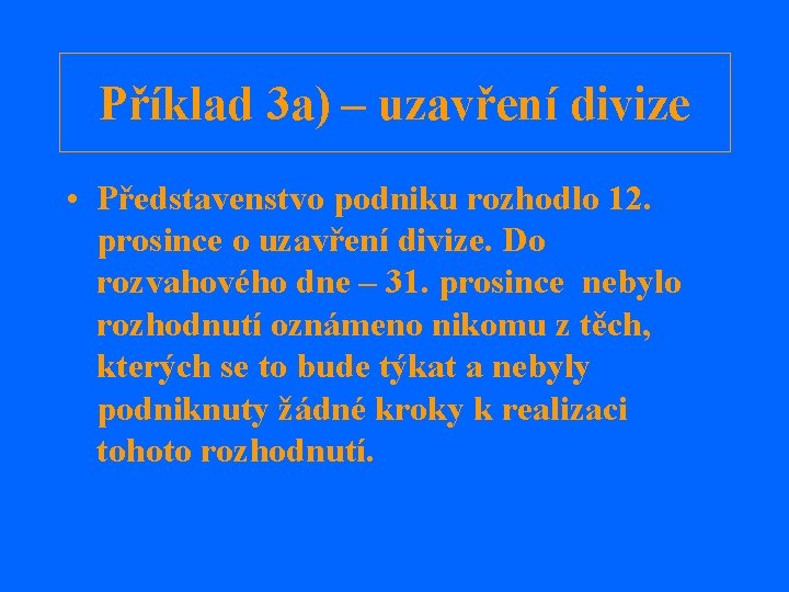 Příklad 3 a) – uzavření divize • Představenstvo podniku rozhodlo 12. prosince o uzavření