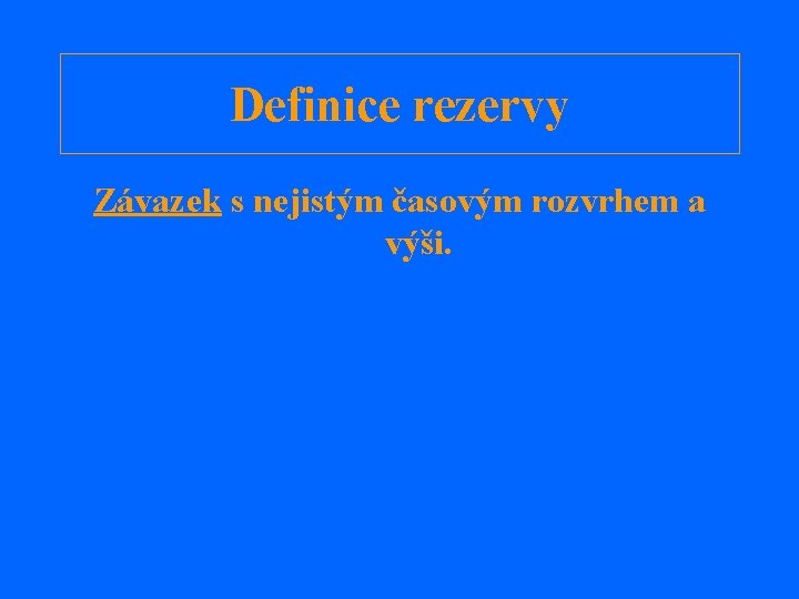 Definice rezervy Závazek s nejistým časovým rozvrhem a výši. 