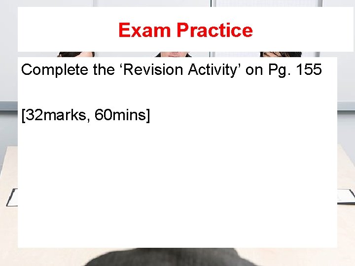 Exam Practice Complete the ‘Revision Activity’ on Pg. 155 [32 marks, 60 mins] 