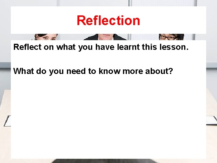 Reflection Reflect on what you have learnt this lesson. What do you need to