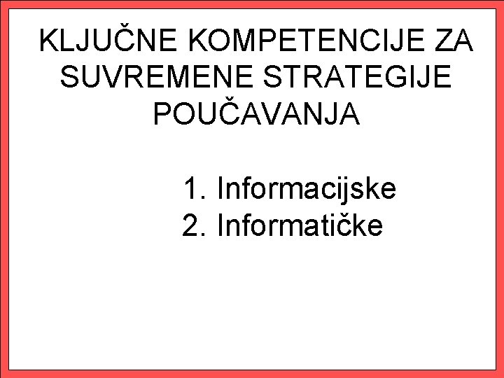 KLJUČNE KOMPETENCIJE ZA SUVREMENE STRATEGIJE POUČAVANJA 1. Informacijske 2. Informatičke 