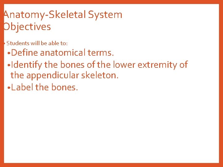 Anatomy-Skeletal System Objectives • Students will be able to: • Define anatomical terms. •