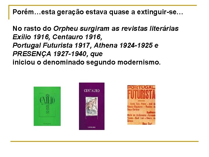 Porém…esta geração estava quase a extinguir-se… No rasto do Orpheu surgiram as revistas literárias
